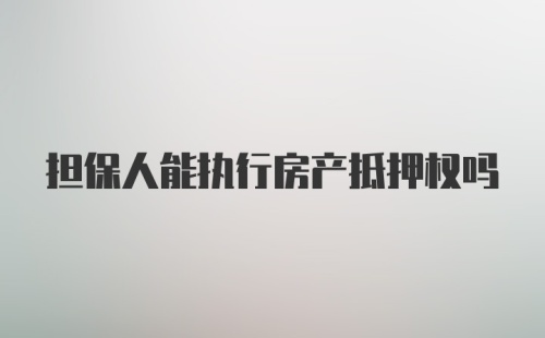 担保人能执行房产抵押权吗