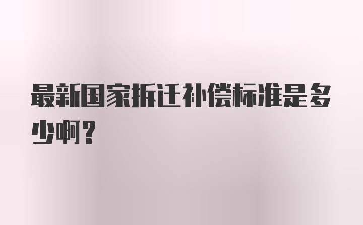 最新国家拆迁补偿标准是多少啊?