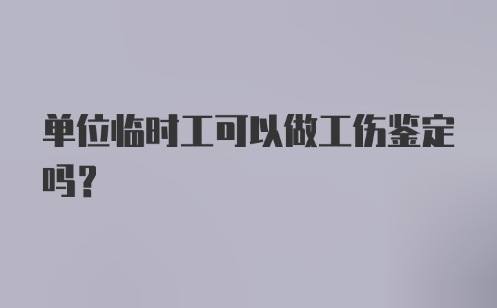 单位临时工可以做工伤鉴定吗？