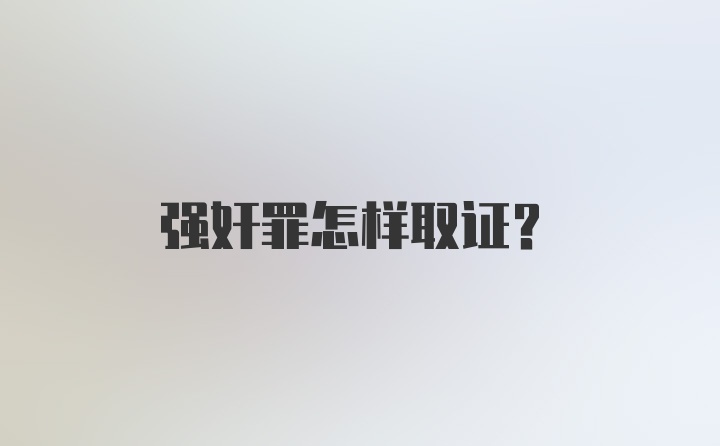 强奸罪怎样取证?