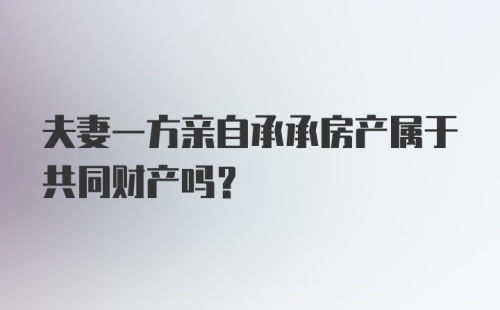 夫妻一方亲自承承房产属于共同财产吗?