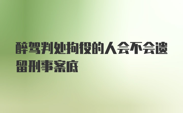 醉驾判处拘役的人会不会遗留刑事案底