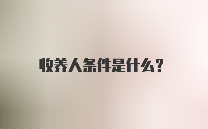 收养人条件是什么？