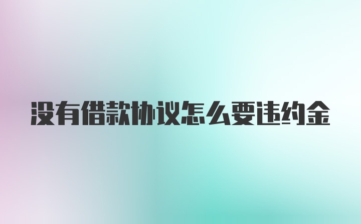 没有借款协议怎么要违约金