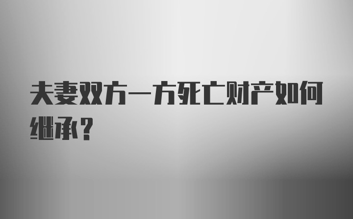 夫妻双方一方死亡财产如何继承？