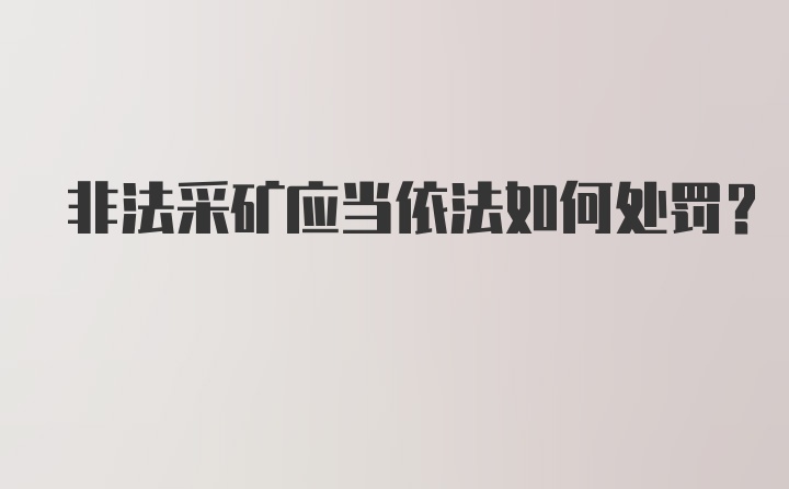 非法采矿应当依法如何处罚?