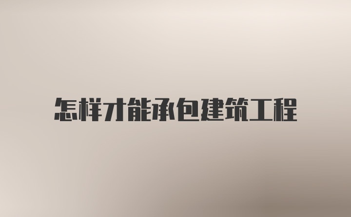 怎样才能承包建筑工程