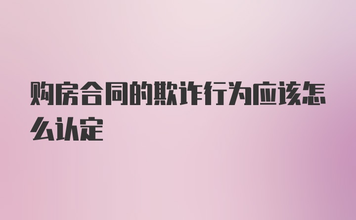 购房合同的欺诈行为应该怎么认定