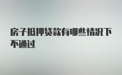 房子抵押贷款有哪些情况下不通过