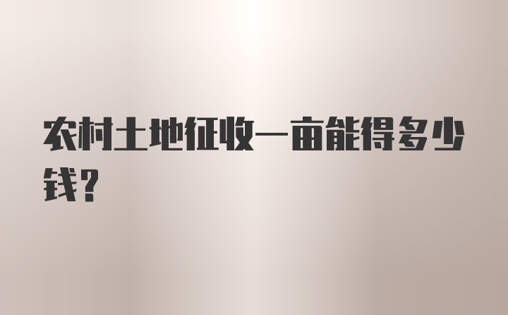 农村土地征收一亩能得多少钱？