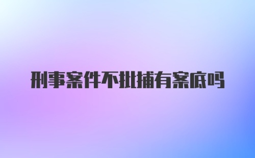 刑事案件不批捕有案底吗