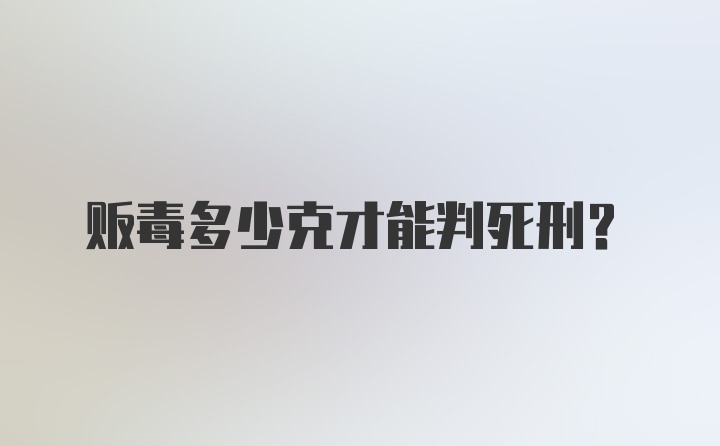 贩毒多少克才能判死刑？