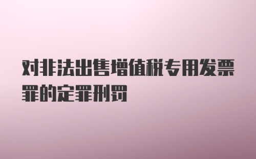 对非法出售增值税专用发票罪的定罪刑罚