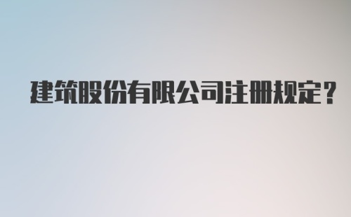 建筑股份有限公司注册规定？