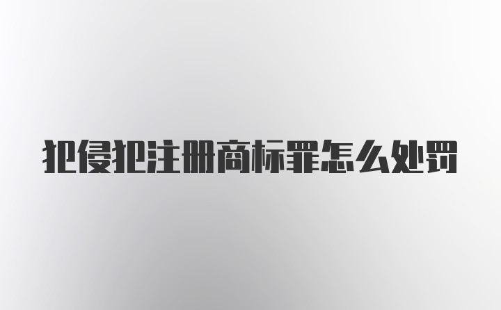 犯侵犯注册商标罪怎么处罚