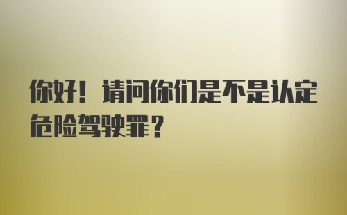 你好！请问你们是不是认定危险驾驶罪？