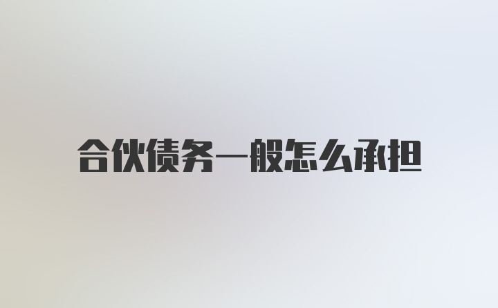 合伙债务一般怎么承担