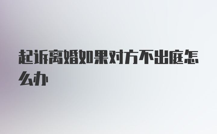 起诉离婚如果对方不出庭怎么办