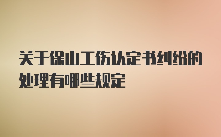 关于保山工伤认定书纠纷的处理有哪些规定