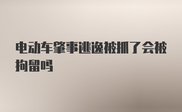 电动车肇事逃逸被抓了会被拘留吗