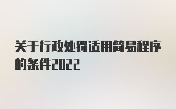 关于行政处罚适用简易程序的条件2022