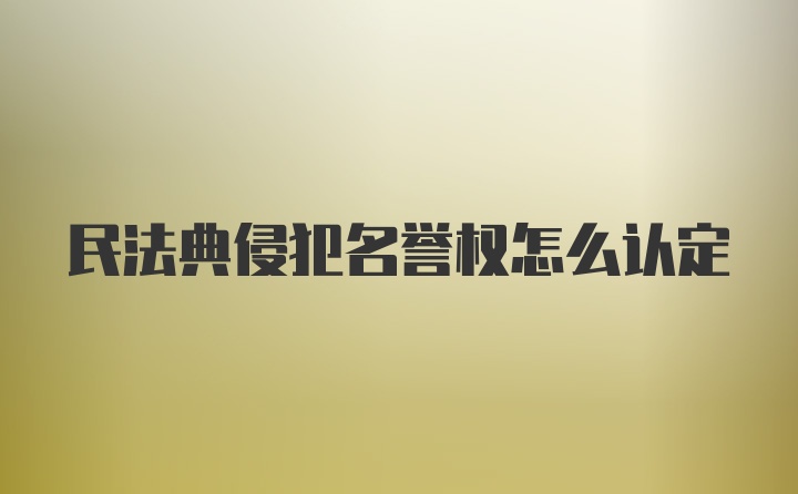 民法典侵犯名誉权怎么认定