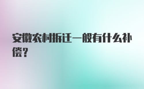 安徽农村拆迁一般有什么补偿？