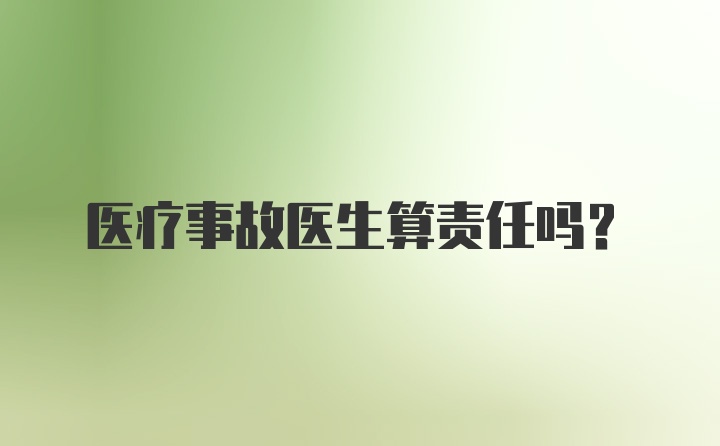 医疗事故医生算责任吗？