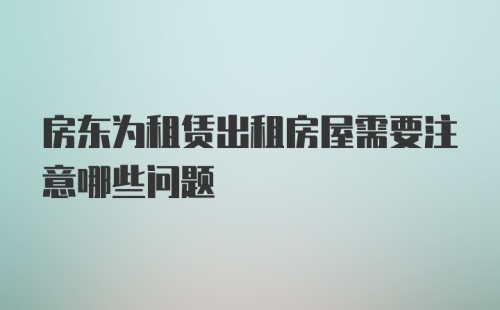 房东为租赁出租房屋需要注意哪些问题