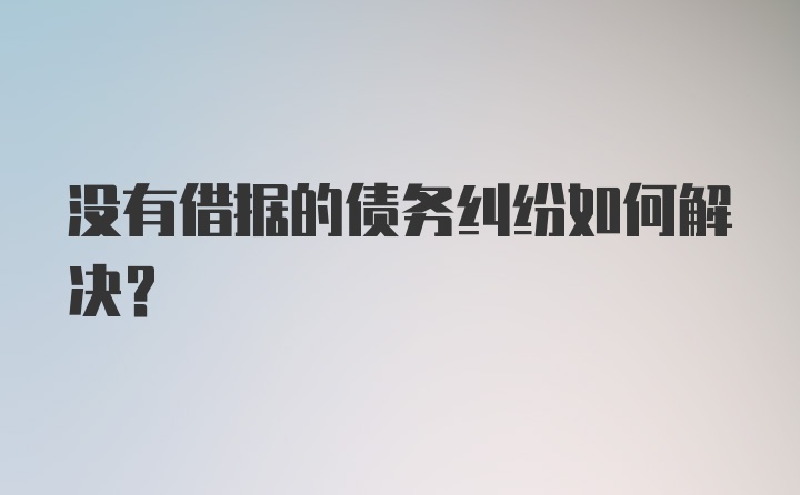 没有借据的债务纠纷如何解决？