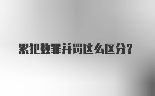 累犯数罪并罚这么区分？