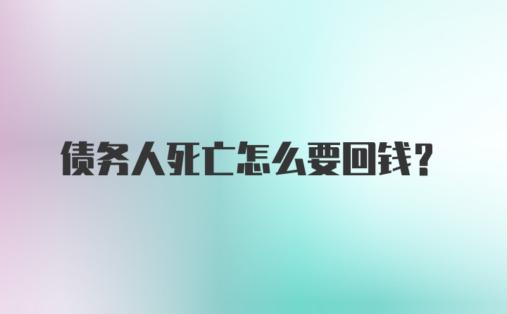 债务人死亡怎么要回钱？