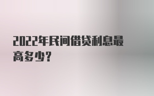 2022年民间借贷利息最高多少？