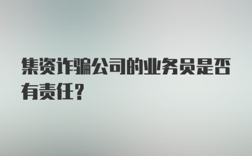 集资诈骗公司的业务员是否有责任？