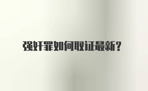 强奸罪如何取证最新？