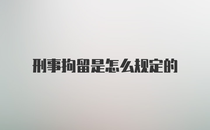 刑事拘留是怎么规定的