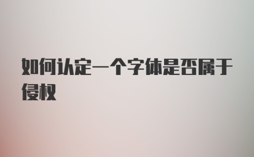 如何认定一个字体是否属于侵权