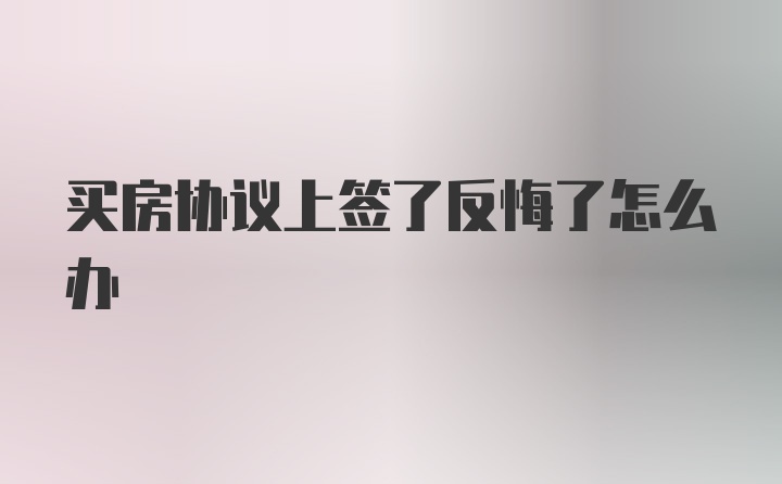 买房协议上签了反悔了怎么办