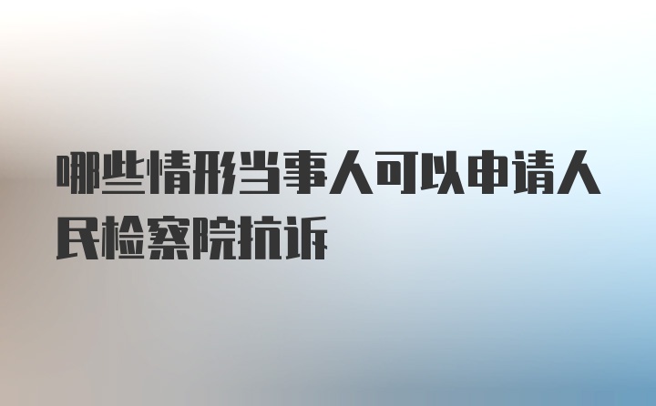 哪些情形当事人可以申请人民检察院抗诉