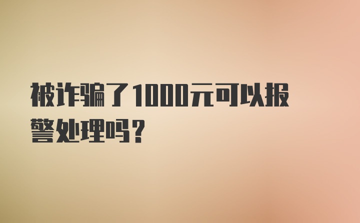 被诈骗了1000元可以报警处理吗？