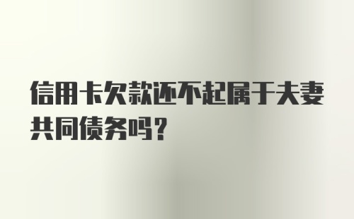 信用卡欠款还不起属于夫妻共同债务吗？