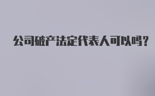 公司破产法定代表人可以吗？