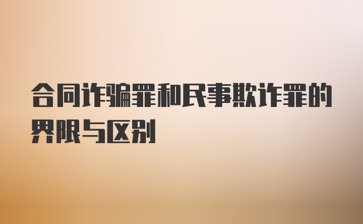 合同诈骗罪和民事欺诈罪的界限与区别