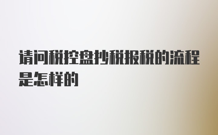 请问税控盘抄税报税的流程是怎样的