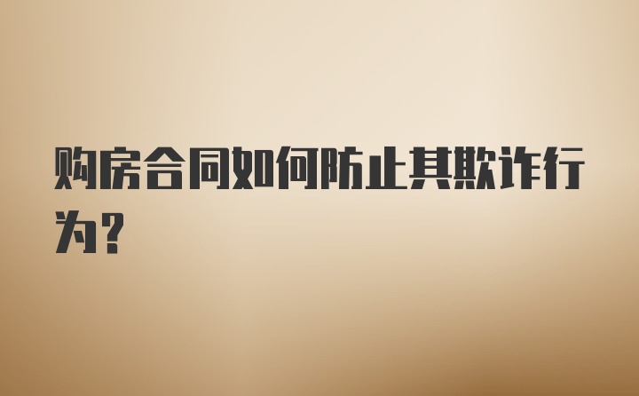 购房合同如何防止其欺诈行为？