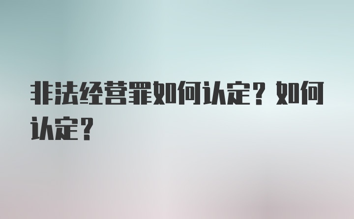 非法经营罪如何认定？如何认定？