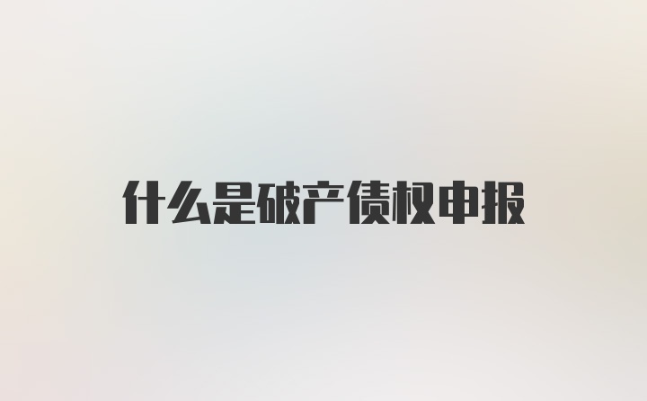 什么是破产债权申报