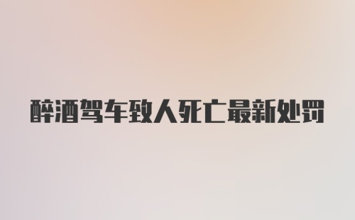 醉酒驾车致人死亡最新处罚