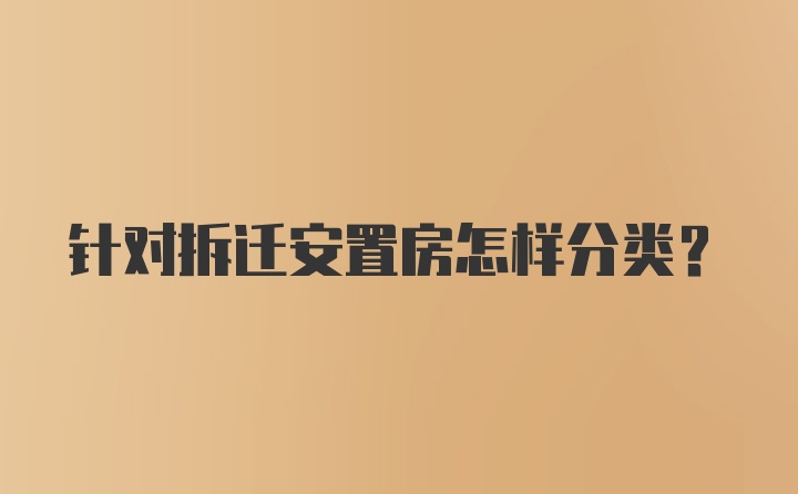 针对拆迁安置房怎样分类？