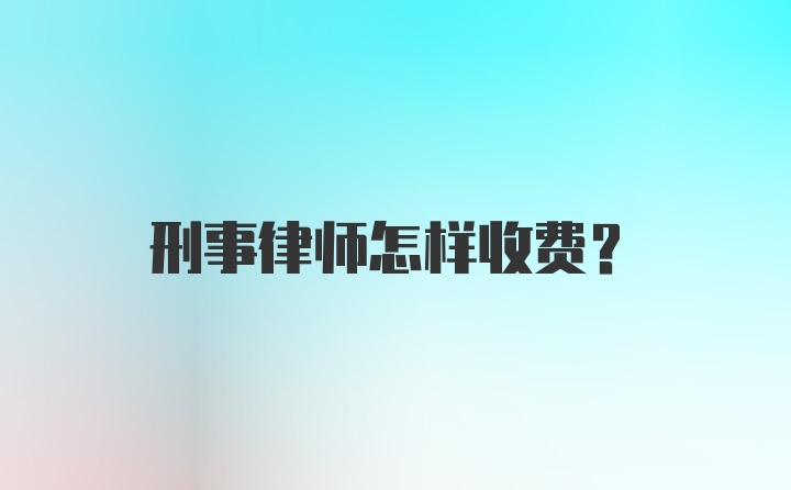 刑事律师怎样收费？